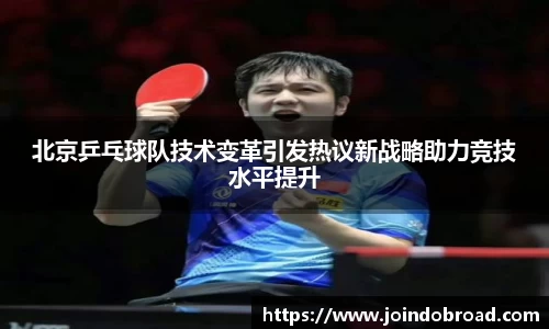 北京乒乓球队技术变革引发热议新战略助力竞技水平提升