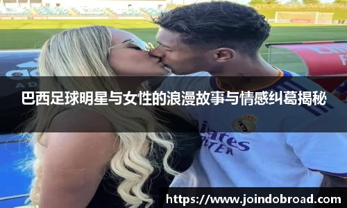 巴西足球明星与女性的浪漫故事与情感纠葛揭秘