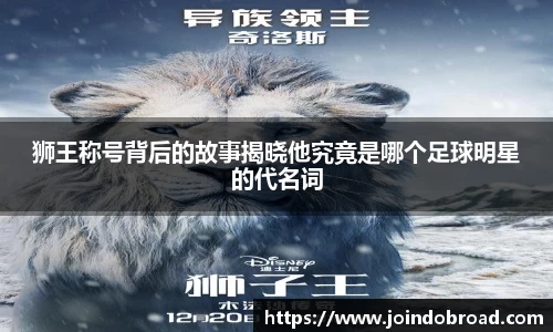 狮王称号背后的故事揭晓他究竟是哪个足球明星的代名词