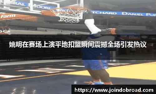 姚明在赛场上演平地扣篮瞬间震撼全场引发热议