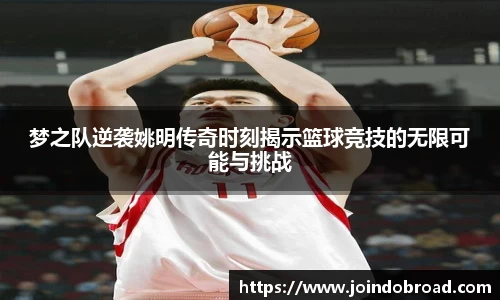 梦之队逆袭姚明传奇时刻揭示篮球竞技的无限可能与挑战