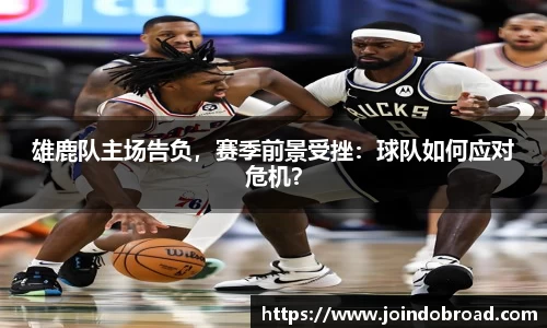 雄鹿队主场告负，赛季前景受挫：球队如何应对危机？