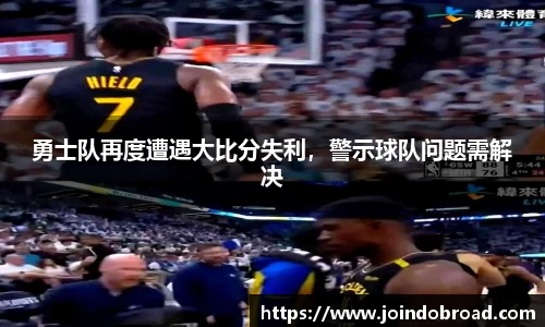 勇士队再度遭遇大比分失利，警示球队问题需解决