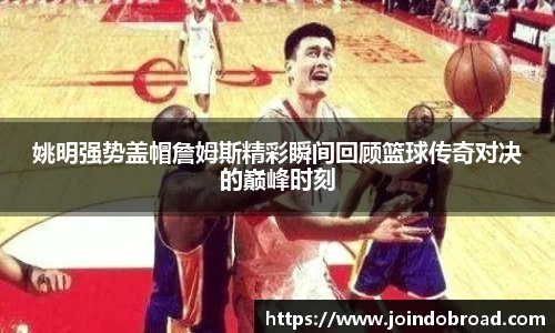 姚明强势盖帽詹姆斯精彩瞬间回顾篮球传奇对决的巅峰时刻