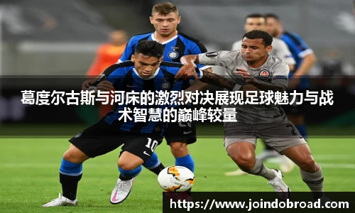 葛度尔古斯与河床的激烈对决展现足球魅力与战术智慧的巅峰较量