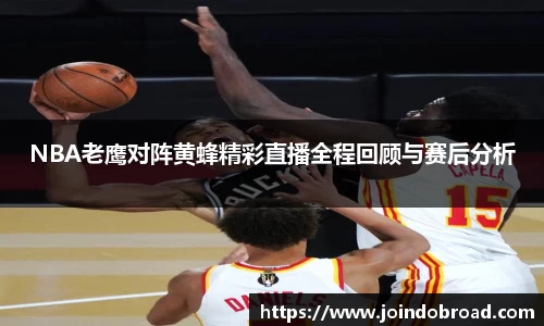 NBA老鹰对阵黄蜂精彩直播全程回顾与赛后分析