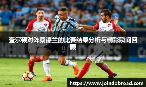 查尔顿对阵桑德兰的比赛结果分析与精彩瞬间回顾