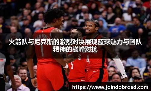 火箭队与尼克斯的激烈对决展现篮球魅力与团队精神的巅峰对抗