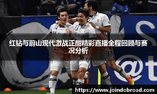 红钻与蔚山现代激战正酣精彩直播全程回顾与赛况分析