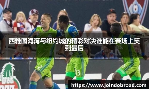 西雅图海湾与纽约城的精彩对决谁能在赛场上笑到最后