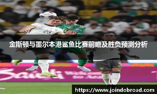 金斯顿与墨尔本港鲨鱼比赛前瞻及胜负预测分析