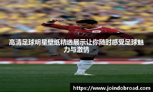 高清足球明星壁纸精选展示让你随时感受足球魅力与激情